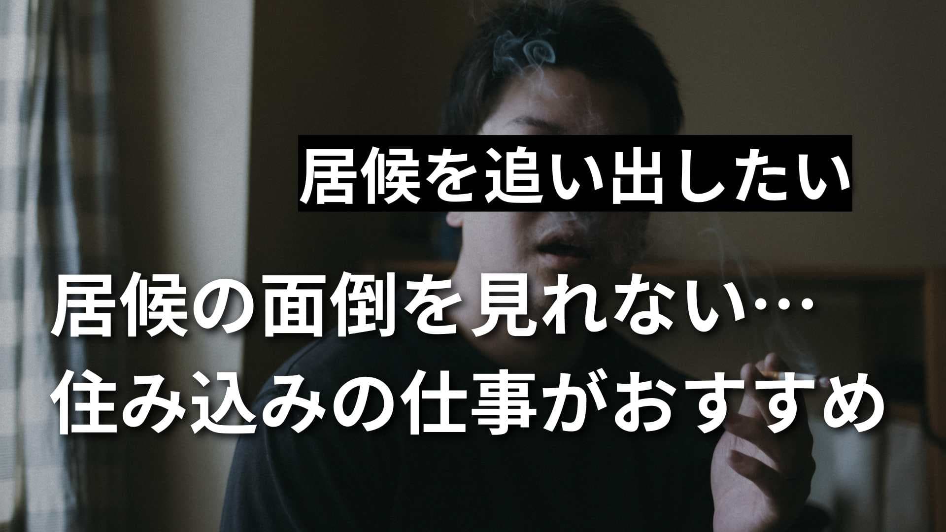 【居候を追い出したい】住み込みの仕事を紹介するのがおすすめ！